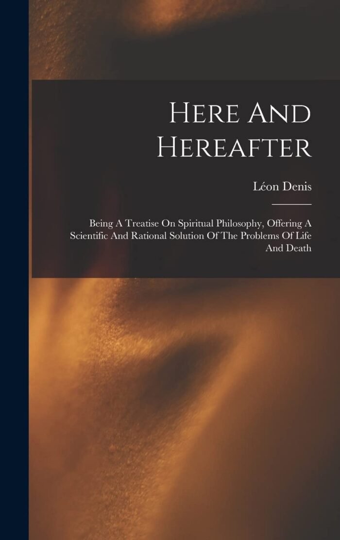 Here And Hereafter: Being A Treatise On Spiritual Philosophy, Offering A Scienti... - Image 2